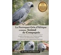 Le Perroquet Gris d’Afrique comme Animal de Compagnie: Le guide ultime pour créer l’habitat parfait, assurer une alimentation adaptée et comprendre son comportement fascinant
