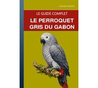 Le Perroquet Gris du Gabon: Un guide complet sur les soins, l'intelligence exceptionnelle et la vie avec le perroquet le plus intelligent du monde
