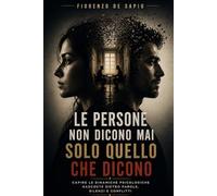 LE PERSONE NON DICONO MAI SOLO QUELLO CHE DICONO: Capire le dinamiche psicologiche nascoste dietro parole, silenzi e conflitti