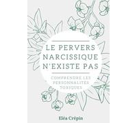 LE PERVERS NARCISSIQUE N'EXISTE PAS: COMPRENDRE LES PERSONNALITES TOXIQUES