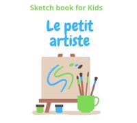 Le petit artiste- Carnet de croquis pour enfants -livre pour enfants - fille et garçon - Age 3 4 5 6 7 8 9 10 100 pages: 21.6 x 27.9 centimètres