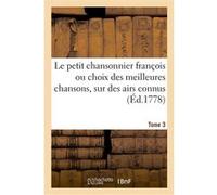 Le petit chansonnier françois, ou choix des meilleures chansons, sur des airs connus. Tome 3 Claude-Sixte Sautreau de Marsy (Auteur)