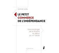 Le petit commerce de l'indépendance: Une sociologie de la librairie au début du XXIe siècle