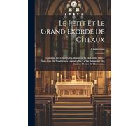 Le Petit Et Le Grand Exorde De Cîteaux: Contenant Les Origines Du Monastère Et De L'ordre De Ce Nom Avec De Nombreuses Légendes Sur La Vie Admirable Des Anciens Moines De Clairvaux...