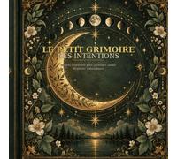 Le Petit Grimoire des Intentions: Rituels essentiels pour protéger, aimer et attirer l’abondance