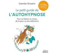 Le petit guide de l'autohypnose - Pour se libérer du stress, de la peur ou des addictions Camille Griselin (Auteur)
