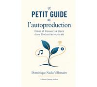 Le Petit Guide de l'autoproduction: Créer et trouver sa place dans l’industrie musicale