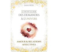 Le Petit Guide des Demandes à l'Univers: Amour & Relations Affectives