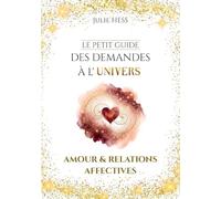 Le Petit Guide des Demandes à l'Univers: Amour & Relations Affectives