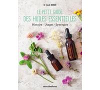 Le Petit Guide Des Huiles Essentielles - Histoire - Usages - Synergies