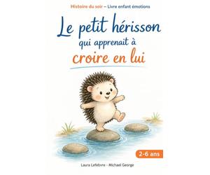 Le petit hérisson qui apprenait à croire en lui: Une histoire douce du soir pour aider les enfants de 2 à 6 ans à prendre confiance en eux