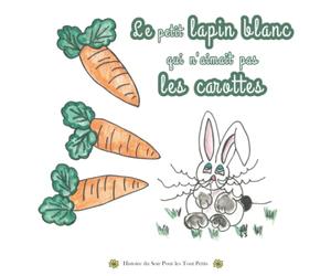 Le Petit Lapin Blanc Qui N’aimait Pas Les Carottes - Livre Histoire Du Soir Pour Les Tout Petits: Comment Faire Manger Des Légumes Aux Enfants ! Création Originale Dessins à l'Aquarelle