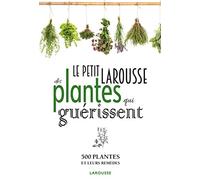 Le Petit Larousse des plantes qui guérissent: 500 plantes et leurs remèdes
