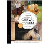 Le Petit Larousse Du Cheval Et Du Poney - Connaître, Comprendre, Soigner Et Monter