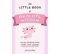 Le Petit Livre de la Sagesse Axolotl : Vivez votre vie comme la salamandre la plus bizarre et la plus mignonne du monde