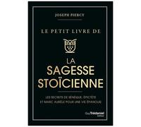 Le Petit Livre De La Sagesse Stoïcienne - Les Secrets De Sénèque, Epictète Et Marc Aurèle Pour Une Vie Épanouie