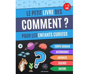 Le petit livre des Comment pour les enfants curieux: Livre éducatif qui répond aux "comment" des enfants, questions sur l'astronomie, le corps humain, ... les animaux et la science - de 7 à 12 ans