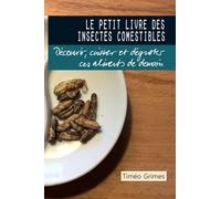 Le petit livre des insectes comestibles: Découvrir, cuisiner et déguster ces aliments de demain