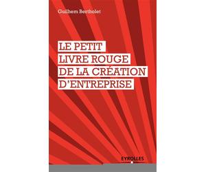 Le petit livre rouge de la création d'entreprise - Guilhem Bertholet - Eyrolles - broché - Guide