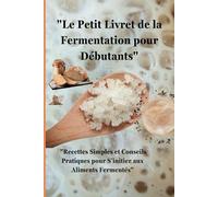 "Le Petit Livret de la Fermentation pour Débutants": "Recettes Simples et Conseils Pratiques pour S’initier aux Aliments Fermentés" 1