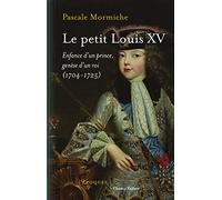 Le Petit Louis Xv - Enfance D'un Prince, Genèse D'un Roi (1704-1725)