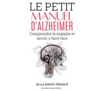Le petit manuel d'Alzheimer: Livre sur la maladie d'Alzheimer. Comprendre cette pathologie, connaitre ses mécanismes et avoir des outils pour y faire ... Comprendre la maladie et savoir y faire face.
