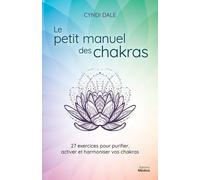 Le Petit Manuel Des Chakras - 27 Exercices Pour Purifier, Activer Et Harmoniser Vos Chakras