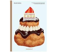 Le Petit Manuel Du Chou - Faire Ses Choux Comme Chez Le Pâtissier
