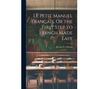 Le Petit Manuel Français, Or The First Step To French Made Easy