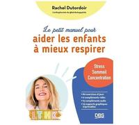 Le Petit Manuel Pour Aider Les Enfants À Mieux Respirer - Stress, Troubles Du Sommeil, Difficultés De Concentration