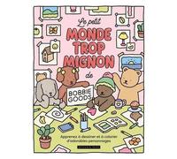 Le Petit Monde Trop Mignon De Bobbie Goods - Apprends À Dessiner Et À Colorier D'adorables Personnages