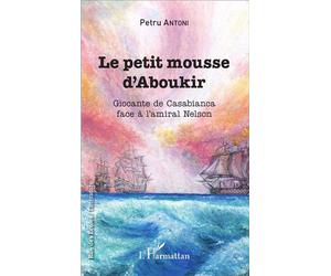 Le petit mousse d'Aboukir Giocante de Casabianca face à l'amiral Nelson - Petru Antoni - L'harmattan - broché - Roman