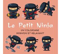 "Le Petit Ninja" un Coloriage Mignon et Relaxant: Dessins Mignons de Ninjas - Livre de Coloriage Amusant et Relaxant pour Enfants - Activité Créative et Apaisante pour Garçons et Filles