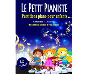 LE PETIT PIANISTE - PARTITIONS PIANO POUR ENFANTS: 40 Comptines & Chansons Traditionnelles Françaises Faciles Pour Les Débutants - Partitions Piano Simplifiées avec Paroles