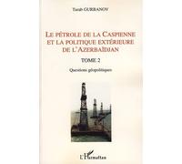 Le pétrole de la Caspienne et la politique extérieure de l'Azerbaïdjan Tome 2 - Questions géopolitiques - Turab Gurbanov - L'harmattan - broché - Essai