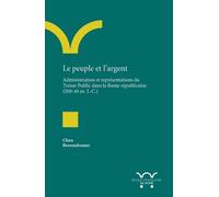 Le Peuple Et L'argent - Administration Et Représentations Du Trésor Public Dans La Rome Républicaine (509-42 Av - J.-C.)
