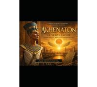 Le Pharaon mystérieux: Akhenaton La vérité cachée derrière le règne d'Akhenaton