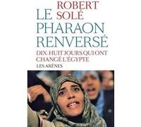 Le pharaon renverse - dix-huit jours qui ont change l egypte Robert Solé (Auteur)