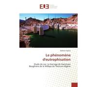 Le phenomene d'eutrophisation Etude de cas: Le barrage de Hammam Boughrara de la Willaya de Tlemcen-Algerie - Belkheir Djelita - Universitaires Europeennes - broché - Etude