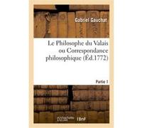 Le Philosophe du Valais ou Correspondance philosophique. Partie 1 Gabriel Gauchat (Auteur)