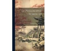 Le Philosophe Tchou Hi: Sa Doctrine, Son Influence...