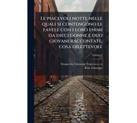 Le Piacevoli Notti; Nelle Quali Si Contengono Le Favele Con I Loro Enimi Da Dieci Donne E Duo Giovani Raccontate, Cosa Dilettevole