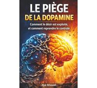 Le piège de la Dopamine - Libère ton cerveau: Comment le désir est exploité, et comment reprendre le contrôle