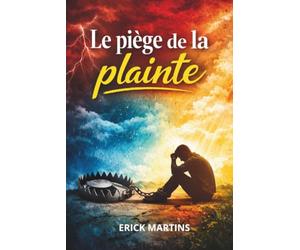 LE PIÈGE DE LA PLAINTE: Comment retrouver un cœur reconnaissant et vivre dans la paix de Dieu