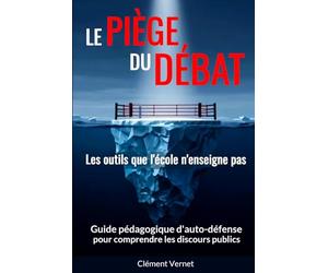 Le piège du débat - Les outils que l'école n'enseigne pas: Guide pédagogique d’auto-défense pour comprendre les discours publics.