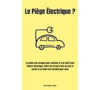 Le Piège Électrique ?: Le guide anti-arnaque pour calculer le vrai coût d'une voiture électrique, éviter les erreurs hors de prix et savoir si ce choix est rentable pour vous