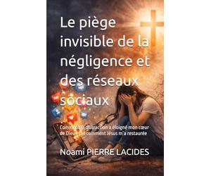Le piège invisible de la négligence et des réseaux sociaux: Comment la distraction a éloigné mon cœur de Dieu - et comment Jésus m’a restaurée