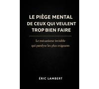 Le Piège Mental De Ceux Qui Veulent Trop Bien Faire: Le mécanisme invisible qui paralyse les plus exigeants
