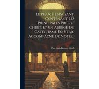 Le Pieux Hébraïsant, Contenant Les Principales Prières Chrét. Et Un Abrégé Du Catéchisme En Hébr., Accompagné De Notes...