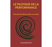 LE PILOTAGE DE LA PERFORMANCE: Déconstruire les illusions, piloter avec lucidité